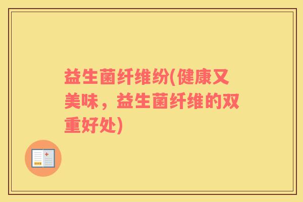 益生菌纤维纷(健康又美味，益生菌纤维的双重好处)