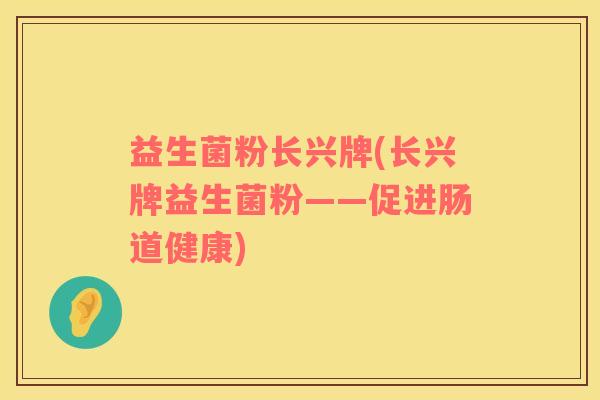 益生菌粉长兴牌(长兴牌益生菌粉——促进肠道健康)