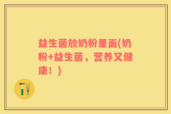 益生菌放奶粉里面(奶粉+益生菌，营养又健康！)