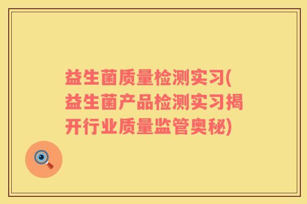 益生菌质量检测实习(益生菌产品检测实习揭开行业质量监管奥秘)