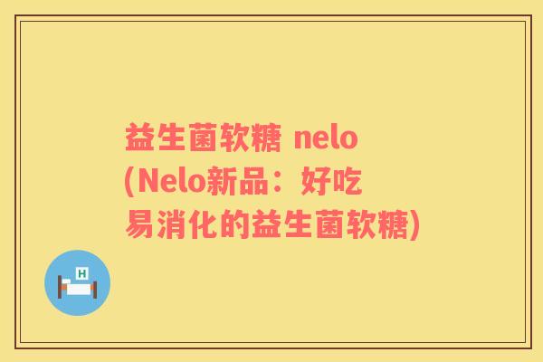 益生菌软糖 nelo(Nelo新品：好吃易消化的益生菌软糖)