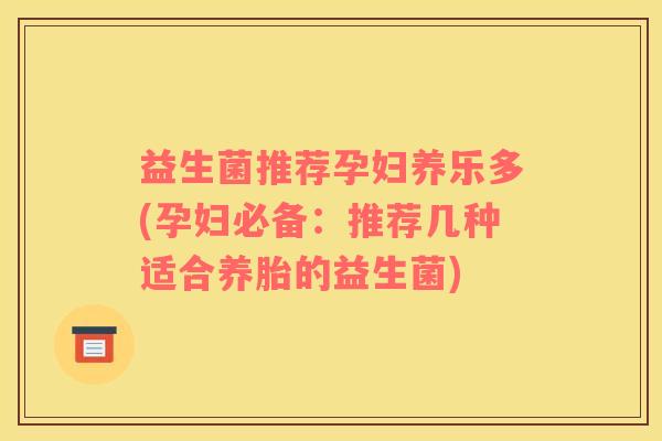 益生菌推荐孕妇养乐多(孕妇必备：推荐几种适合养胎的益生菌)