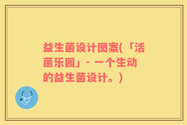 益生菌设计图案(「活菌乐园」- 一个生动的益生菌设计。)