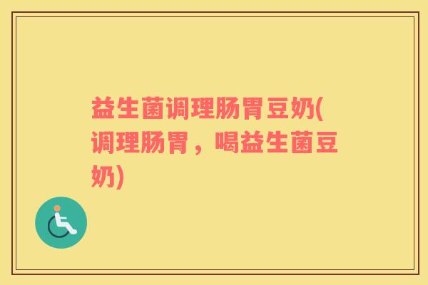 益生菌调理肠胃豆奶(调理肠胃，喝益生菌豆奶)