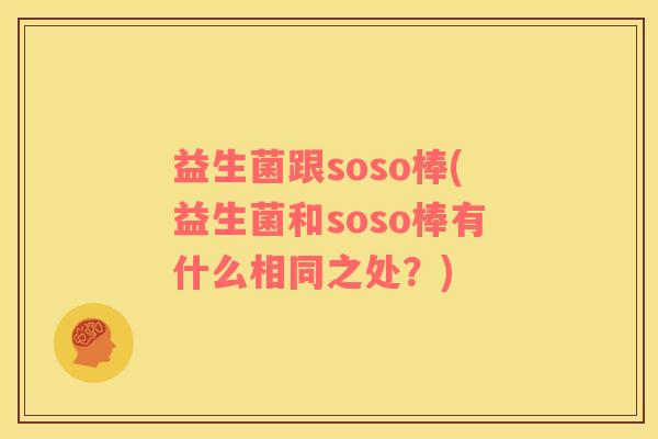 益生菌跟soso棒(益生菌和soso棒有什么相同之处？)