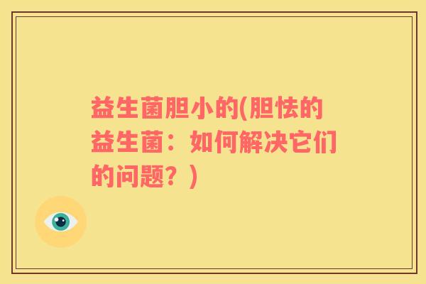 益生菌胆小的(胆怯的益生菌：如何解决它们的问题？)