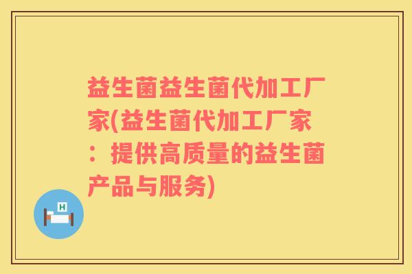 益生菌益生菌代加工厂家(益生菌代加工厂家：提供高质量的益生菌产品与服务)