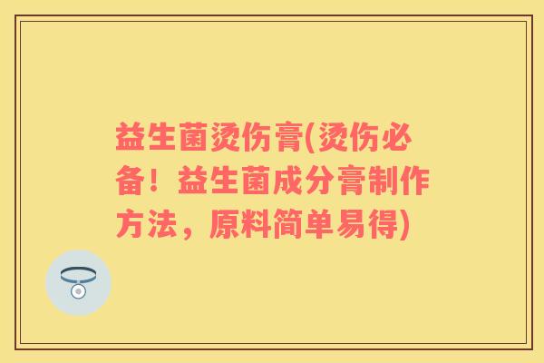 益生菌烫伤膏(烫伤必备！益生菌成分膏制作方法，原料简单易得)