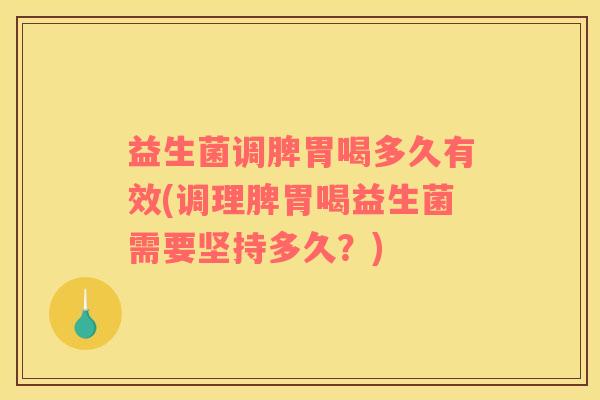 益生菌调脾胃喝多久有效(调理脾胃喝益生菌需要坚持多久？)