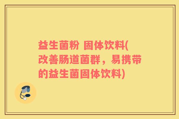 益生菌粉 固体饮料(改善肠道菌群，易携带的益生菌固体饮料)