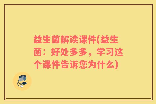 益生菌解读课件(益生菌：好处多多，学习这个课件告诉您为什么)