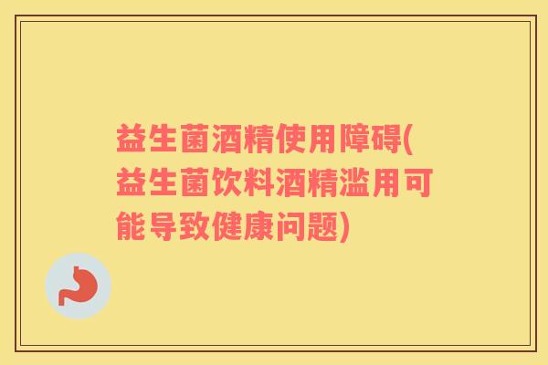 益生菌酒精使用障碍(益生菌饮料酒精滥用可能导致健康问题)