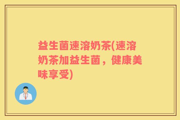 益生菌速溶奶茶(速溶奶茶加益生菌，健康美味享受)