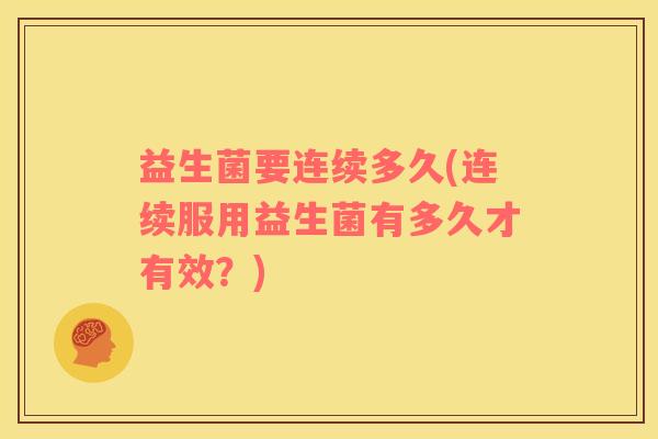 益生菌要连续多久(连续服用益生菌有多久才有效？)