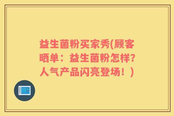 益生菌粉买家秀(顾客晒单：益生菌粉怎样？人气产品闪亮登场！)