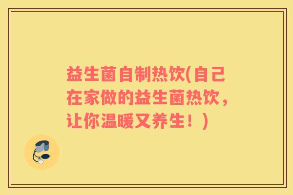 益生菌自制热饮(自己在家做的益生菌热饮，让你温暖又养生！)