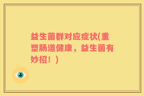 益生菌群对应症状(重塑肠道健康，益生菌有妙招！)