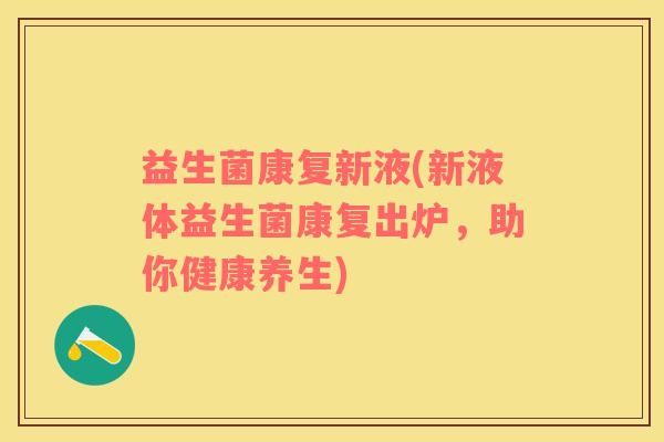 益生菌康复新液(新液体益生菌康复出炉，助你健康养生)
