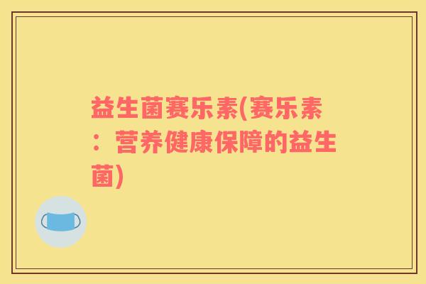 益生菌赛乐素(赛乐素：营养健康保障的益生菌)
