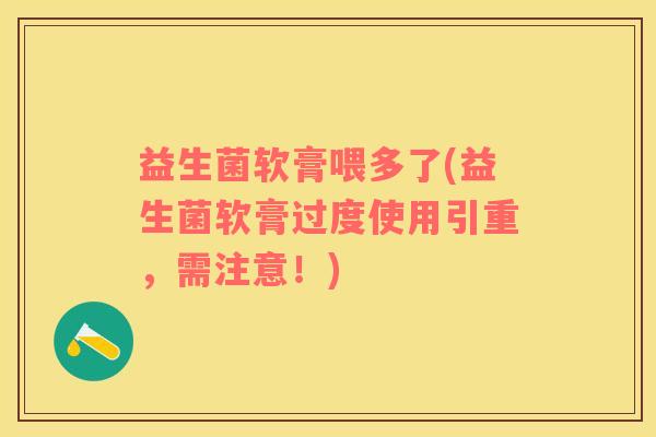益生菌软膏喂多了(益生菌软膏过度使用引重，需注意！)