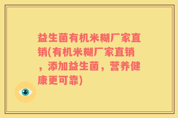 益生菌有机米糊厂家直销(有机米糊厂家直销，添加益生菌，营养健康更可靠)