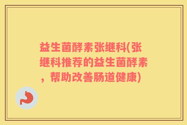 益生菌酵素张继科(张继科推荐的益生菌酵素，帮助改善肠道健康)