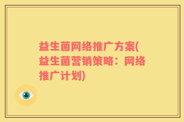 益生菌网络推广方案(益生菌营销策略：网络推广计划)