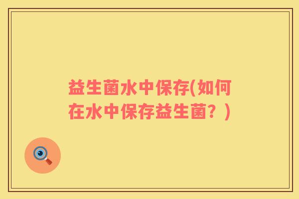 益生菌水中保存(如何在水中保存益生菌？)