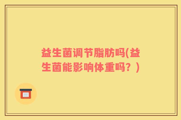 益生菌调节脂肪吗(益生菌能影响体重吗？)