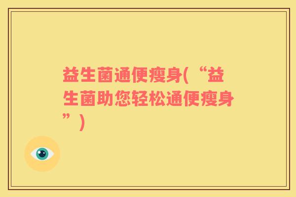 益生菌通便瘦身(“益生菌助您轻松通便瘦身”)
