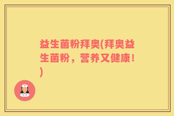 益生菌粉拜奥(拜奥益生菌粉，营养又健康！)
