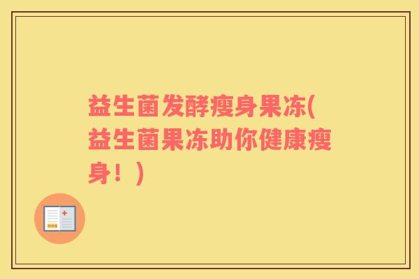 益生菌发酵瘦身果冻(益生菌果冻助你健康瘦身！)