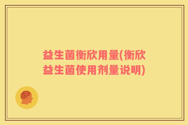 益生菌衡欣用量(衡欣益生菌使用剂量说明)