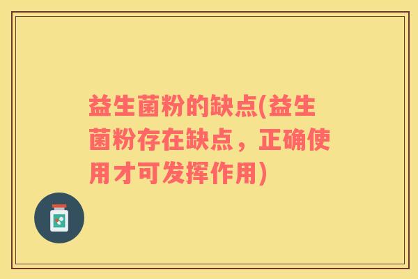 益生菌粉的缺点(益生菌粉存在缺点，正确使用才可发挥作用)