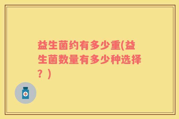 益生菌约有多少重(益生菌数量有多少种选择？)
