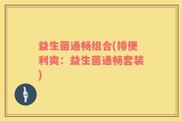 益生菌通畅组合(排便利爽：益生菌通畅套装)