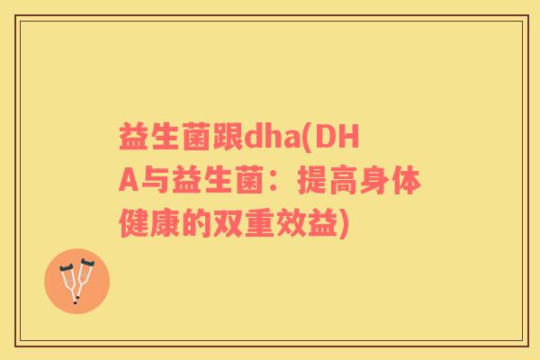 益生菌跟dha(DHA与益生菌：提高身体健康的双重效益)