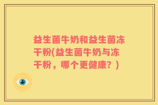 益生菌牛奶和益生菌冻干粉(益生菌牛奶与冻干粉，哪个更健康？)