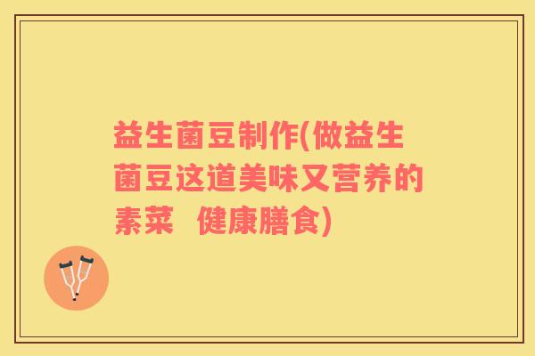 益生菌豆制作(做益生菌豆这道美味又营养的素菜  健康膳食)