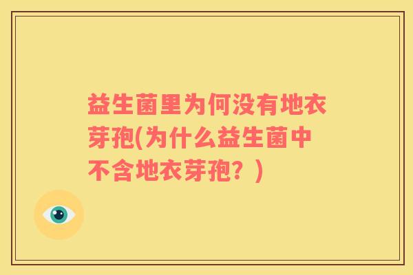 益生菌里为何没有地衣芽孢(为什么益生菌中不含地衣芽孢？)