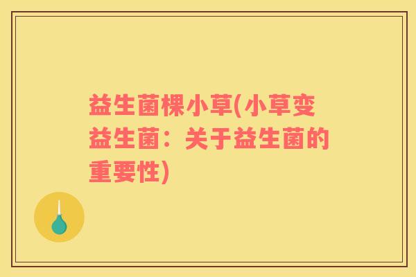 益生菌棵小草(小草变益生菌：关于益生菌的重要性)