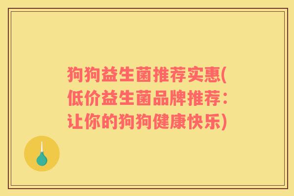 狗狗益生菌推荐实惠(低价益生菌品牌推荐：让你的狗狗健康快乐)