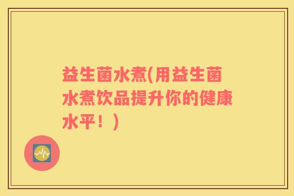 益生菌水煮(用益生菌水煮饮品提升你的健康水平！)