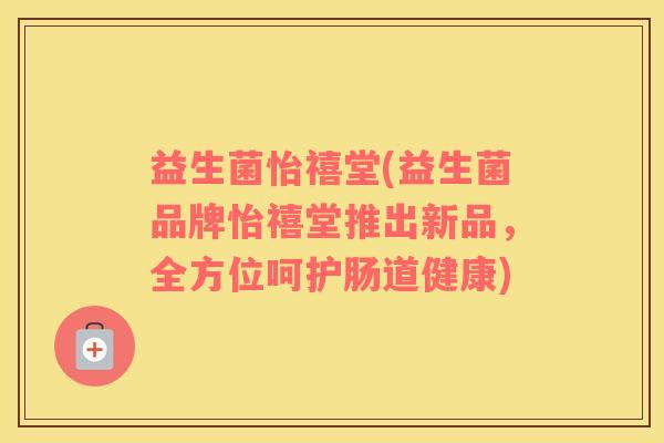 益生菌怡禧堂(益生菌品牌怡禧堂推出新品，全方位呵护肠道健康)