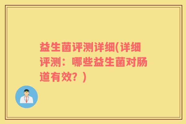 益生菌评测详细(详细评测：哪些益生菌对肠道有效？)