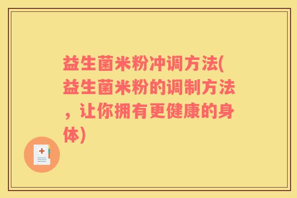 益生菌米粉冲调方法(益生菌米粉的调制方法，让你拥有更健康的身体)