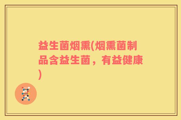 益生菌烟熏(烟熏菌制品含益生菌，有益健康)