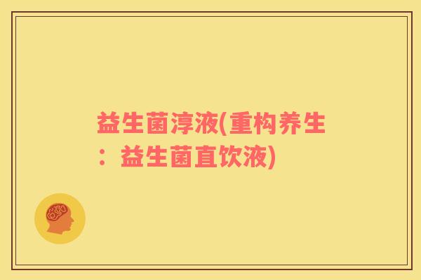 益生菌淳液(重构养生：益生菌直饮液)