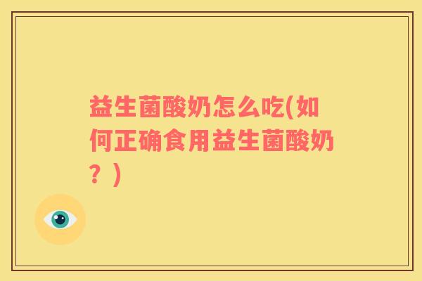 益生菌酸奶怎么吃(如何正确食用益生菌酸奶？)
