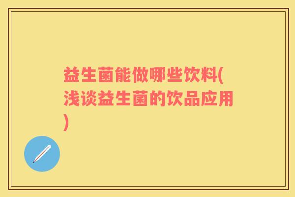 益生菌能做哪些饮料(浅谈益生菌的饮品应用)